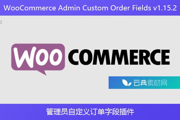 WooCommerce Admin Custom Order Fields v1.15.2 – 管理员自定义订单字段插件